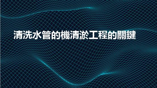 清洗水管的機清淤工程的關鍵技術與以后進展趨勢分析，你了解多少？